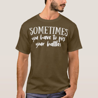 You Have to Pick Your Battles 1 T-Shirt
