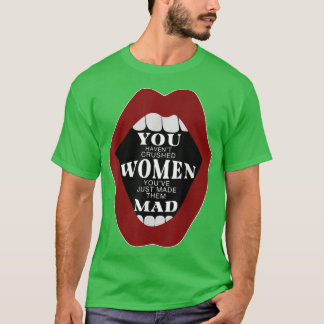 You Havent Crushed Women Youve Just Made Them Mad T-Shirt