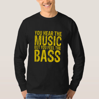 You Hear The Music But You Feel The Bass T-Shirt