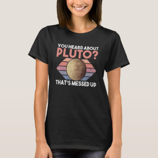 You Heard About Pluto That's Messed Up - Pluto Pla T-Shirt