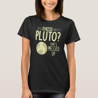You Heard About Pluto That's Messed Up Space T-Shirt
