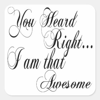 You Heard Right I am that Awesome Square Sticker