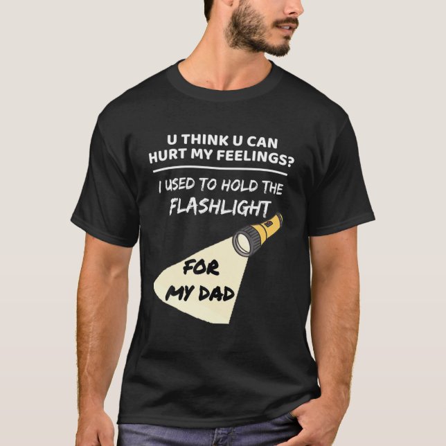 You Hurt My Feelings? I Used To Hold Flashlight To T-Shirt (Front)