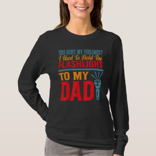 You Hurt My Feelings I Used To Hold Flashlight To T-Shirt