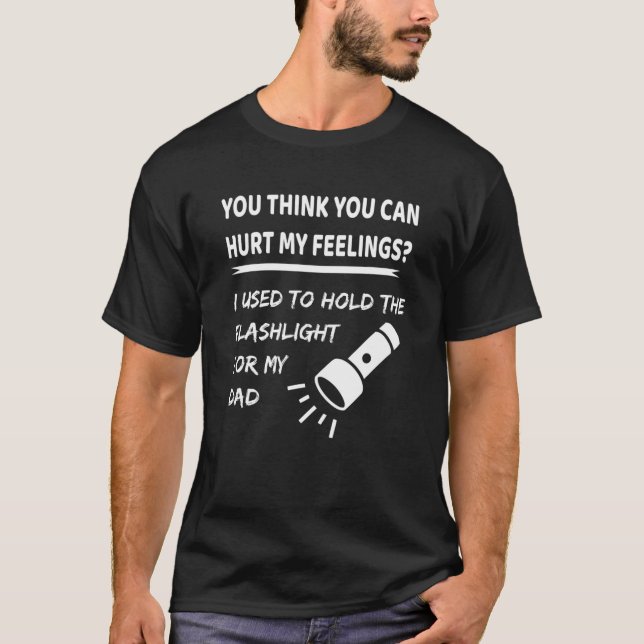 You Hurt My Feelings? I Used To Hold Flashlight To T-Shirt (Front)