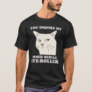 You Inspire My Inner Serial EyeRoller Funny cat me T-Shirt