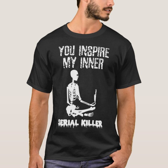 You Inspire My Inner Serial Killer Shirt Skeleton  (Front)