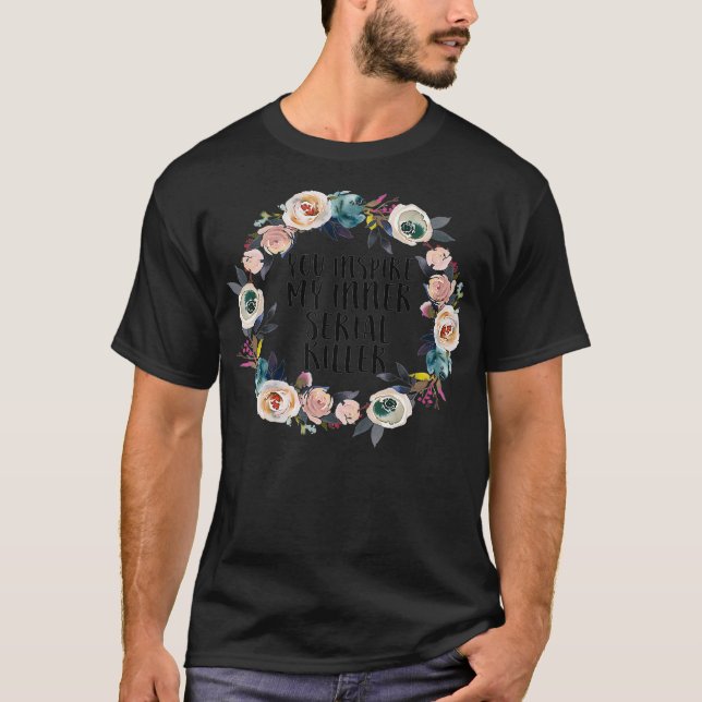 You Inspire My Inner Serial Killer True Crime Flor T-Shirt (Front)