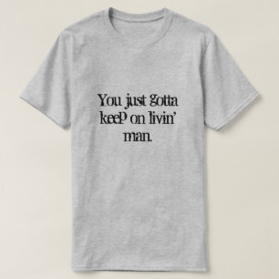 You just gotta keep on  livin' man. T-Shirt