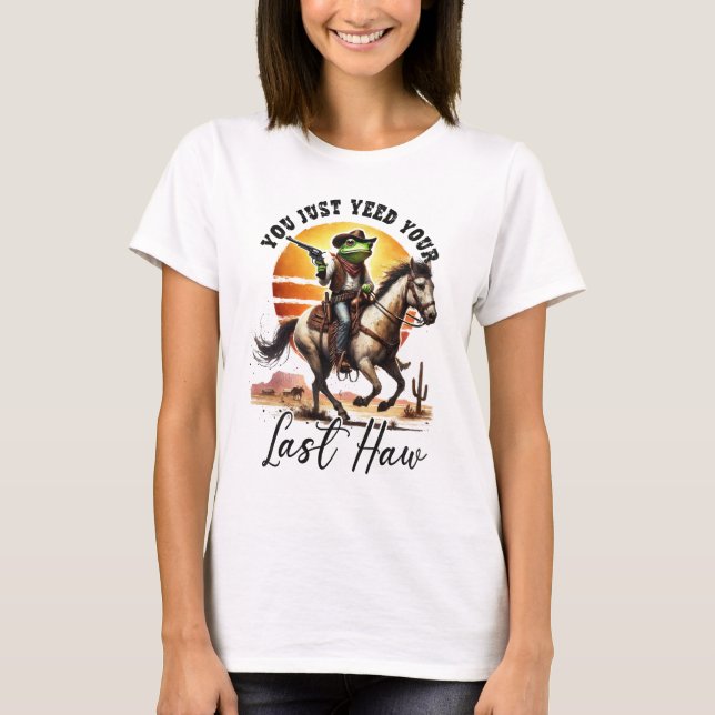 You Just Yeed Your Last Haw  T-Shirt (Front)