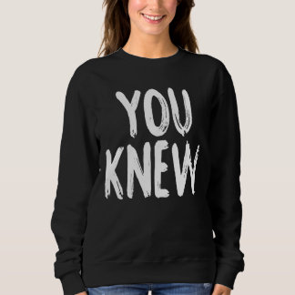 You Knew Sweatshirt