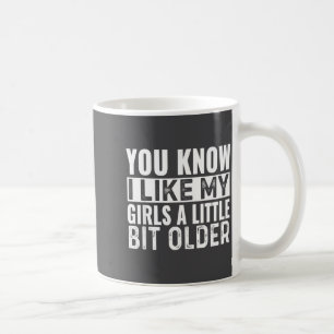 You Know I Like My Girls A Little Bit Older Funny  Coffee Mug