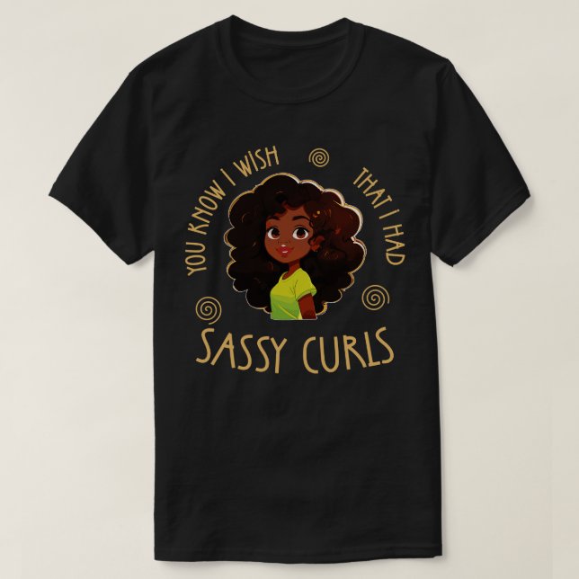 You know I wish that I had Sassy Curls 1 T-Shirt (Design Front)