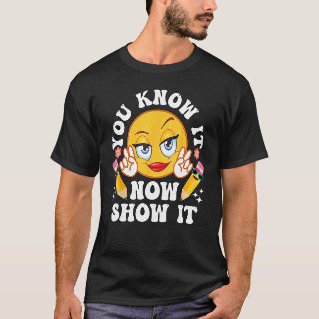 You Know It Now Show It Funny Testing Day Teacher  T-Shirt (Front)