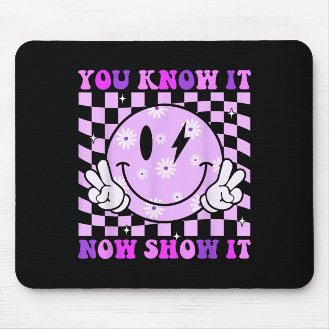 You Know It Now Show It Test Day Teacher Motivatio Mouse Pad (Front)