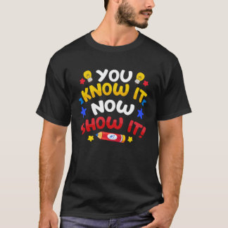 You Know It Now Show It  Test Testing Day Teacher T-Shirt