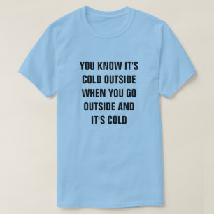YOU KNOW IT'S COLD OUTSIDE WHEN YOU GO OUTSIDE AND T-Shirt