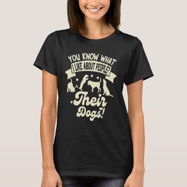 You Know What I Like About People Their Dogs  Dog T-Shirt (Front)
