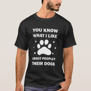 You Know What I Like About People Their Dogs Dog T-Shirt