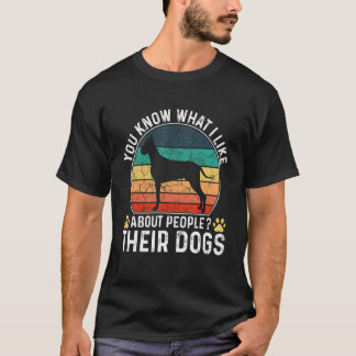 You Know What I Like About People Their Dogs Dog   T-Shirt