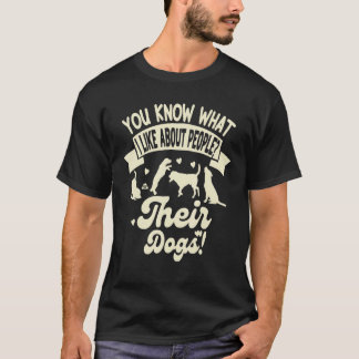 You Know What I Like About People Their Dogs Dog T-Shirt