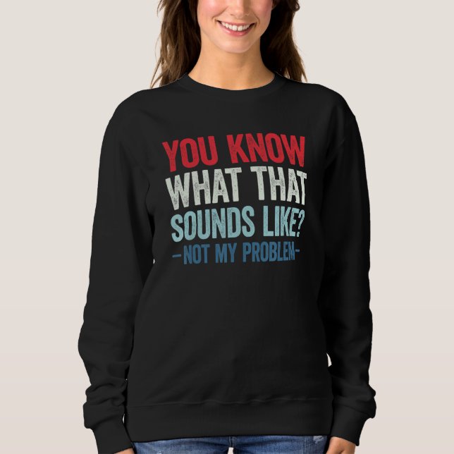 You Know What That Sounds Like Not My Problem 14 Sweatshirt (Front)