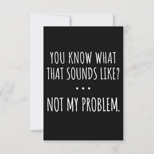 You Know What That Sounds Like Not My Problem Card (Front)
