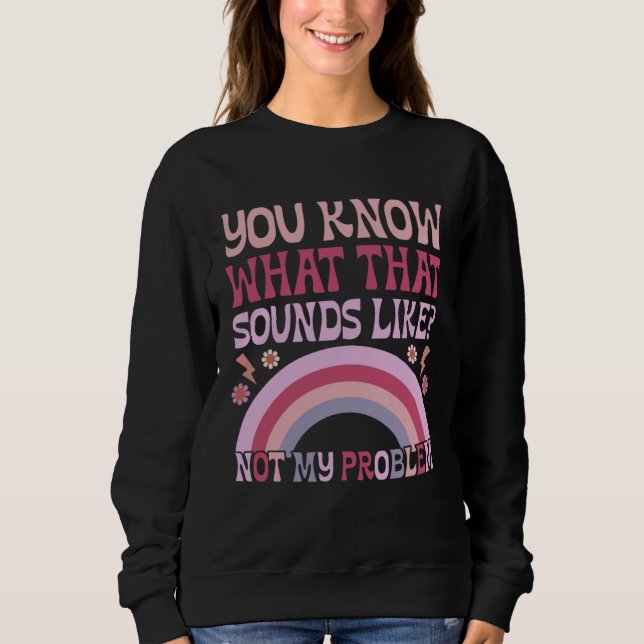 You Know What That Sounds Like Not My Problem Groo Sweatshirt (Front)