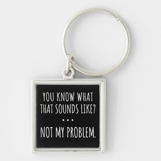 You Know What That Sounds Like Not My Problem Keychain (Front)