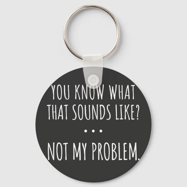 You Know What That Sounds Like Not My Problem Keychain (Front)