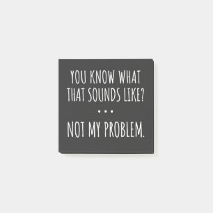 You Know What That Sounds Like Not My Problem Post-it Notes