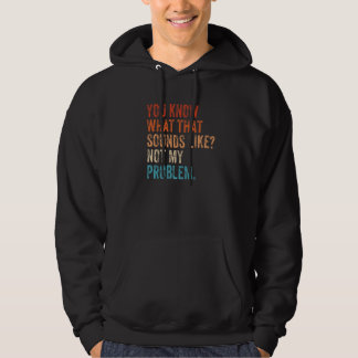 You Know What That Sounds Like Not My Problem Sar Hoodie