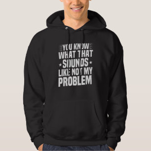 You Know What That Sounds Like Not My Problem Sar Hoodie