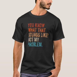 You Know What That Sounds Like Not My Problem Sar T-Shirt