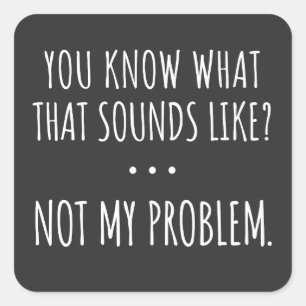 You Know What That Sounds Like Not My Problem Square Sticker
