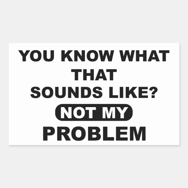 You Know What That Sounds Like Not My Problem Sticker (Front)