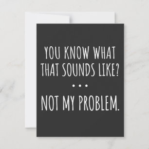 You Know What That Sounds Like Not My Problem Thank You Card