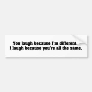 You Laugh Because I'm Different. I Laugh Because Y Bumper Sticker