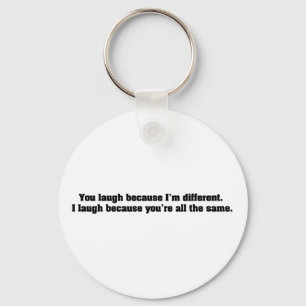 You Laugh Because I'm Different. I Laugh Because Y Keychain