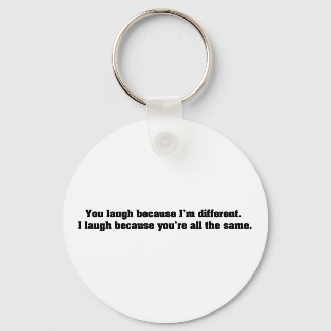 You Laugh Because I'm Different. I Laugh Because Y Keychain (Front)