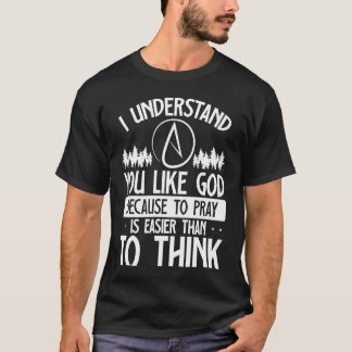 You Like God Because To Pray Is Easier Than To Thi T-Shirt