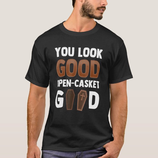 You Look Good Open Casket Good Mortician T-Shirt (Front)