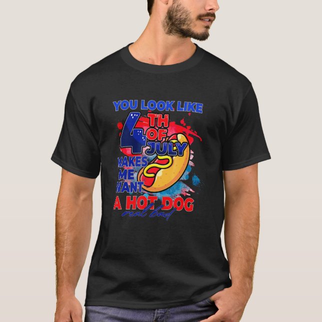 You Look Like 4th July Makes Me Want A Hotdog Amer T-Shirt (Front)