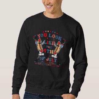 You Look Like 4th Of July Makes Me Want A Hot Dog  Sweatshirt
