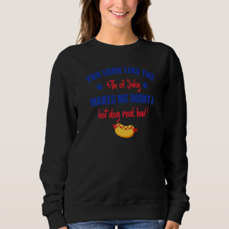 You Look Like 4th Of July Makes Me Want A Hot Dog  Sweatshirt