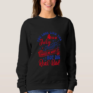 You Look Like 4th Of July Makes Me Want A Hot Dog Sweatshirt