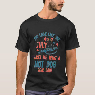 You Look Like 4Th Of July Makes Me Want A Hot Dog  T-Shirt