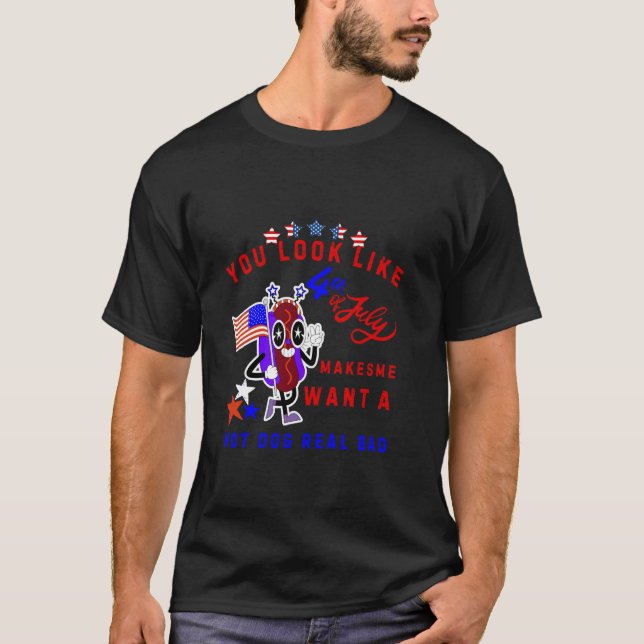 You Look Like 4th Of July Makes Me Want A Hot Dog  T-Shirt (Front)