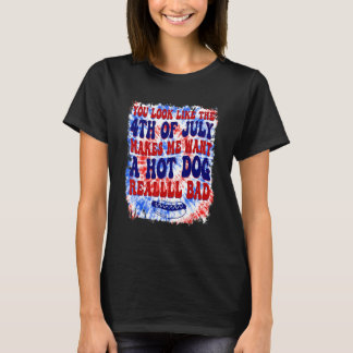 You Look Like 4th Of July Makes Me Want A Hot Dog T-Shirt