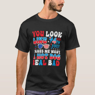 You Look Like 4th Of July Makes Me Want A Hot Dog  T-Shirt